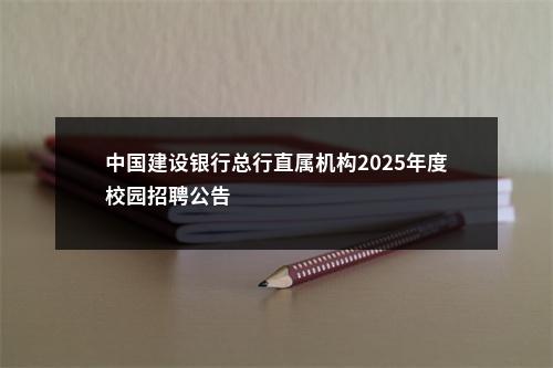 中国建设银行总行直属机构2025年度校园招聘公告                进入阅读模式 图片