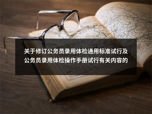 关于修订公务员录用体检通用标准试行及公务员录用体检操作手册试行有关内容的通知                进入阅读模式 图片
