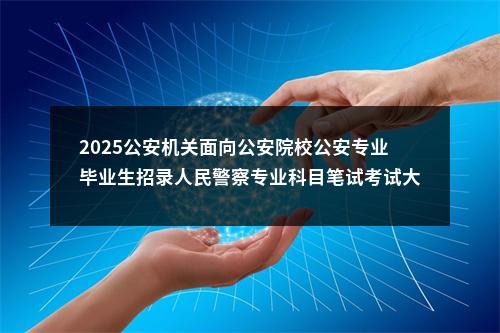 2025公安机关面向公安院校公安专业毕业生招录人民警察专业科目笔试考试大纲                进入阅读模式 图片