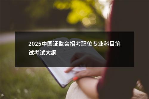 2025中国证监会招考职位专业科目笔试考试大纲                进入阅读模式 图片