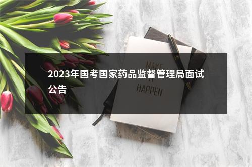 2023年国考国家药品监督管理局面试公告                进入阅读模式 图片