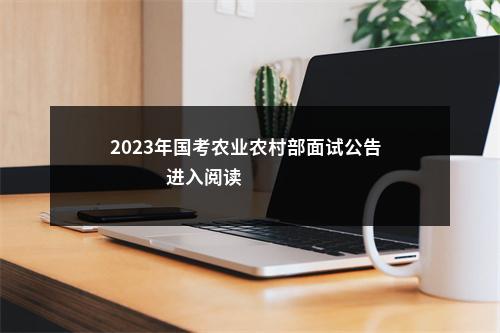 2023年国考农业农村部面试公告                进入阅读模式 图片
