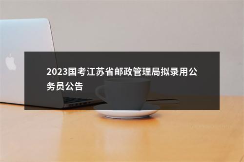 2023国考江苏省邮政管理局拟录用公务员公告                进入阅读模式 图片