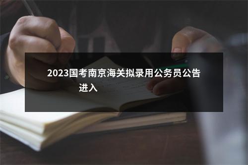 2023国考南京海关拟录用公务员公告                进入阅读模式 图片