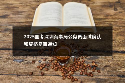 2025国考深圳海事局公务员面试确认和资格复审通知                进入阅读模式 图片