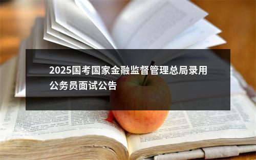 2025国考国家金融监督管理总局录用公务员面试公告                进入阅读模式 图片