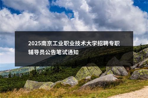 2025南京工业职业技术大学招聘专职辅导员公告笔试通知                进入阅读模式 图片