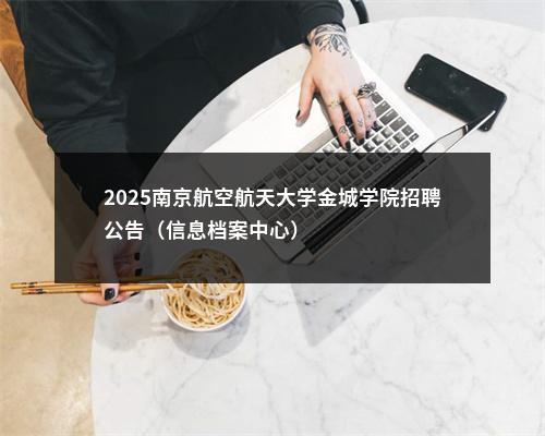 2025南京航空航天大学金城学院招聘公告（信息档案中心）                进入阅读模式 图片