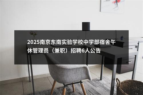 2025南京东南实验学校中学部宿舍午休管理员（兼职）招聘6人公告                进入阅读模式 图片
