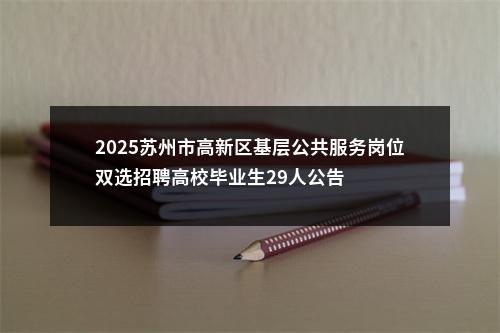 2025苏州市高新区基层公共服务岗位双选招聘高校毕业生29人公告                进入阅读模式 图片