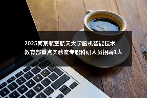 2025南京航空航天大学脑机智能技术教育部重点实验室专职科研人员招聘1人启事                进入阅读模式 图片
