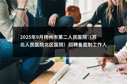 2025年9月扬州市第二人民医院（苏北人民医院北区医院）招聘备案制工作人员12人公告                进入阅读模式 图片