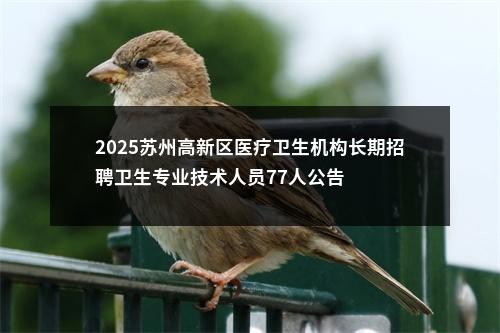 2025苏州高新区医疗卫生机构长期招聘卫生专业技术人员77人公告                进入阅读模式 图片