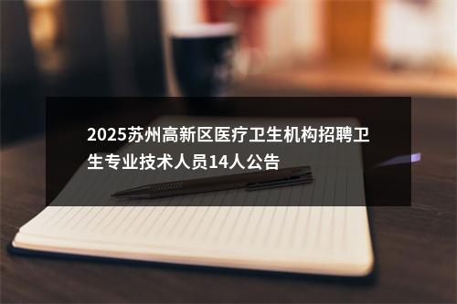 2025苏州高新区医疗卫生机构招聘卫生专业技术人员14人公告                进入阅读模式 图片