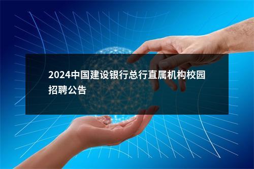 2024中国建设银行总行直属机构校园招聘公告                进入阅读模式 图片