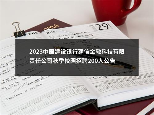 2023中国建设银行建信金融科技有限责任公司秋季校园招聘200人公告                进入阅读模式 图片