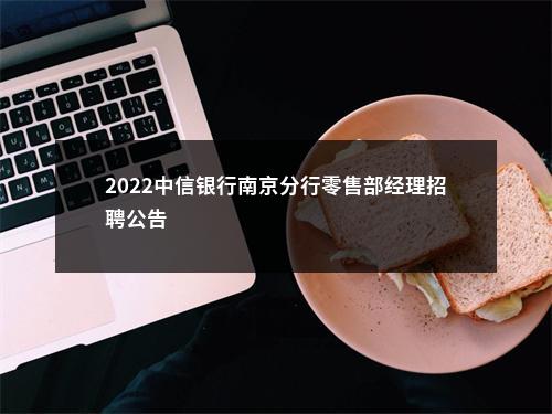2022中信银行南京分行零售部经理招聘公告                进入阅读模式 图片