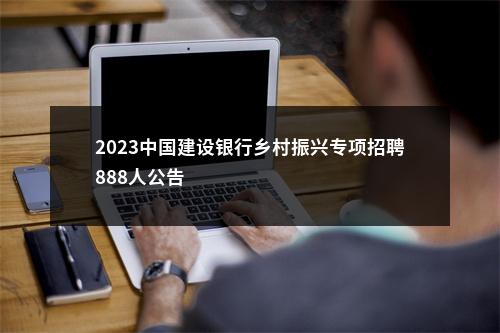 2023中国建设银行乡村振兴专项招聘888人公告                进入阅读模式 图片