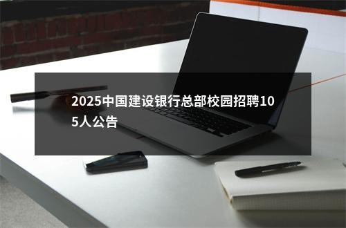 2025中国建设银行总部校园招聘105人公告                进入阅读模式 图片