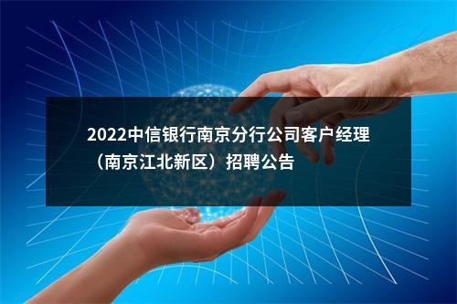 2022中信银行南京分行公司客户经理（南京江北新区）招聘公告                进入阅读模式 图片