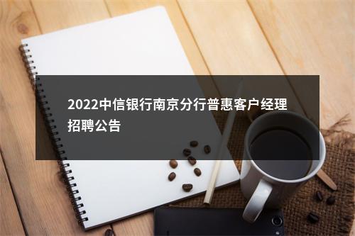 2022中信银行南京分行普惠客户经理招聘公告                进入阅读模式 图片