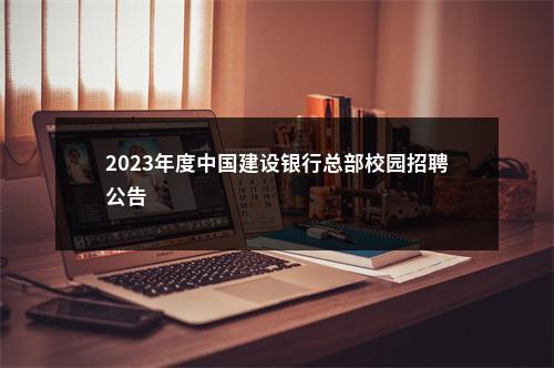 2023年度中国建设银行总部校园招聘公告                进入阅读模式 图片