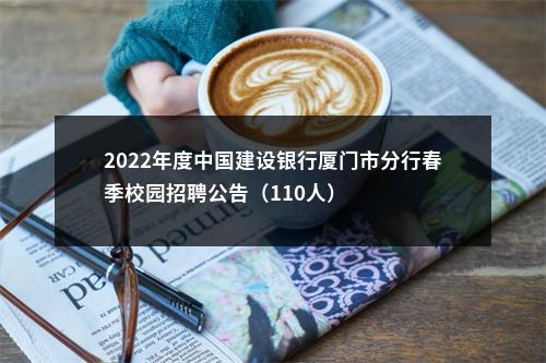 2022年度中国建设银行厦门市分行春季校园招聘公告（110人）                进入阅读模式 图片