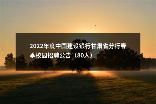 2022年度中国建设银行甘肃省分行春季校园招聘公告（80人）                进入阅读模式 图片