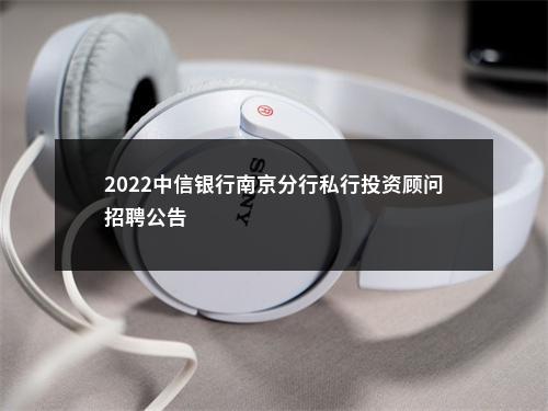 2022中信银行南京分行私行投资顾问招聘公告                进入阅读模式 图片
