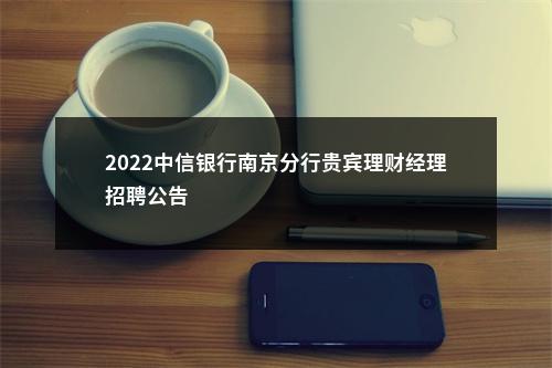 2022中信银行南京分行贵宾理财经理招聘公告                进入阅读模式 图片