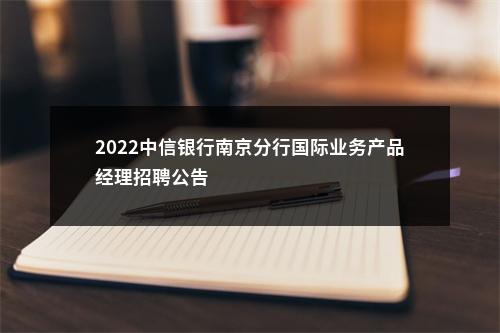 2022中信银行南京分行国际业务产品经理招聘公告                进入阅读模式 图片