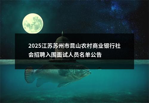2025江苏苏州市昆山农村商业银行社会招聘入围面试人员名单公告                进入阅读模式 图片