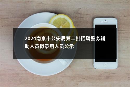 2024南京市公安局第二批招聘警务辅助人员拟录用人员公示                进入阅读模式 图片