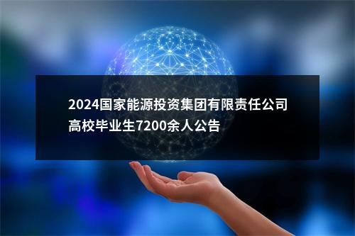 2024国家能源投资集团有限责任公司高校毕业生7200余人公告                进入阅读模式 图片